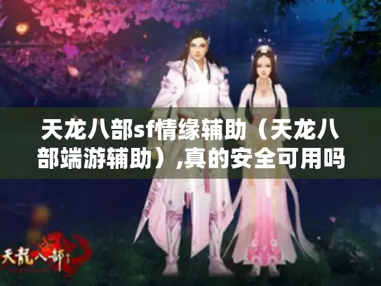 天龙八部sf情缘辅助(天龙八部端游辅助),真的安全可用吗? 天龙八部sf情缘辅助(天龙八部端游辅助),真的安全可用吗?