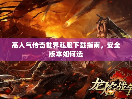 高人气传奇世界私服下载指南，安全版本如何选