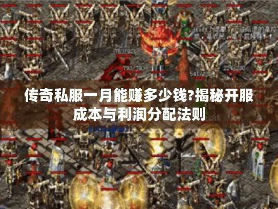 传奇私服一月能赚多少钱?揭秘开服成本与利润分配法则