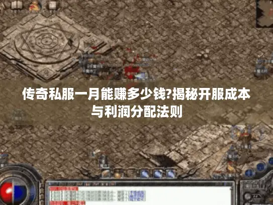 传奇私服一月能赚多少钱?揭秘开服成本与利润分配法则