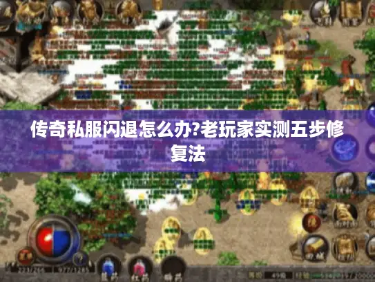 传奇私服闪退怎么办?老玩家实测五步修复法 传奇私服闪退怎么办?老玩家实测五步修复法