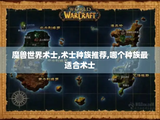 魔兽世界术士,术士种族推荐,哪个种族最适合术士 魔兽世界术士,术士种族推荐,哪个种族最适合术士