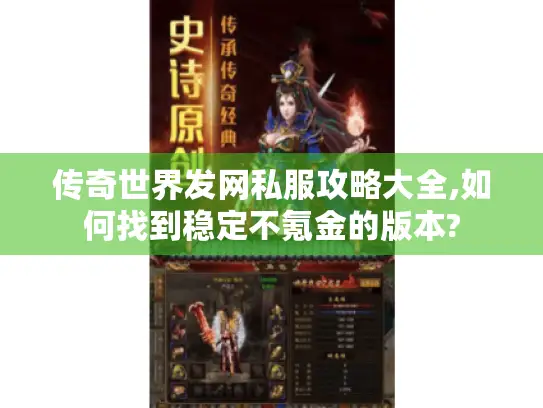 传奇世界发网私服攻略大全,如何找到稳定不氪金的版本?
