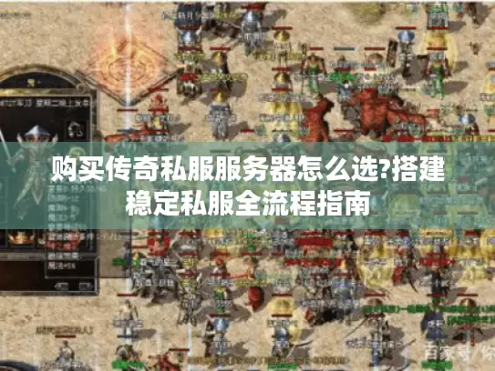 购买传奇私服服务器怎么选?搭建稳定私服全流程指南 购买传奇私服服务器怎么选?搭建稳定私服全流程指南