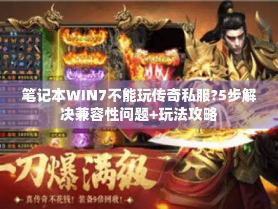 笔记本WIN7不能玩传奇私服?5步解决兼容性问题+玩法攻略