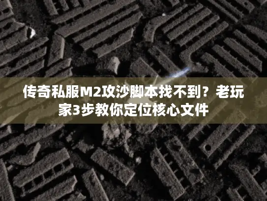 传奇私服M2攻沙脚本找不到？老玩家3步教你定位核心文件