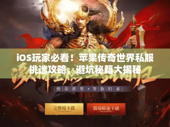 iOS玩家必看！苹果传奇世界私服挑选攻略，避坑秘籍大揭秘