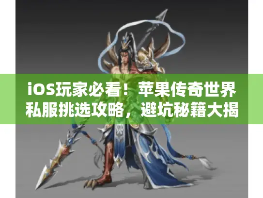 iOS玩家必看！苹果传奇世界私服挑选攻略，避坑秘籍大揭秘