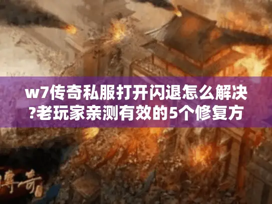 w7传奇私服打开闪退怎么解决?老玩家亲测有效的5个修复方案