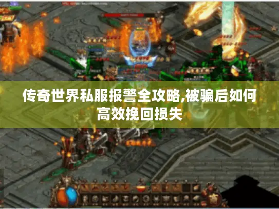 传奇世界私服报警全攻略,被骗后如何高效挽回损失 传奇世界私服报警全攻略,被骗后如何高效挽回损失