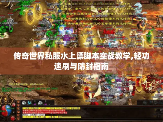 传奇世界私服水上漂脚本实战教学,轻功速刷与防封指南