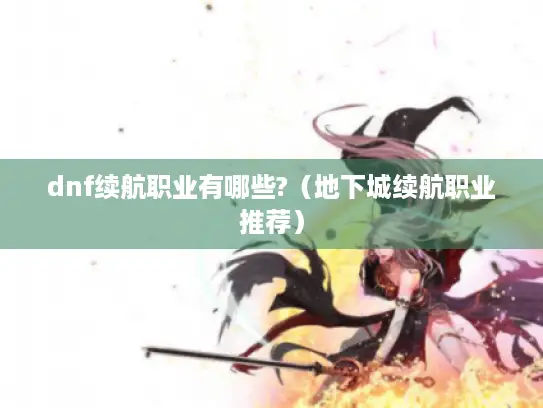 dnf续航职业有哪些?（地下城续航职业推荐）