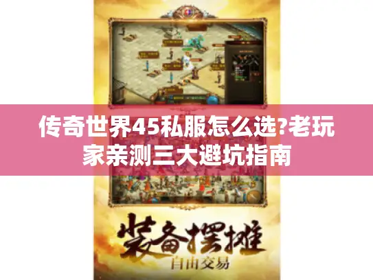 传奇世界45私服怎么选?老玩家亲测三大避坑指南 传奇世界45私服怎么选?老玩家亲测三大避坑指南