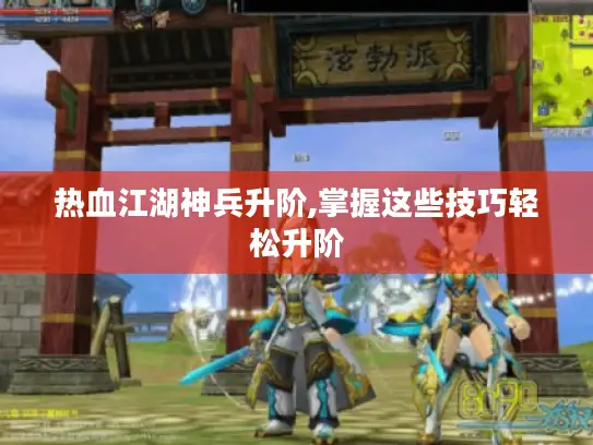 热血江湖神兵升阶,掌握这些技巧轻松升阶