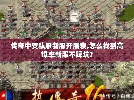 传奇中变私服新服开服表,怎么找到高爆率新服不踩坑?
