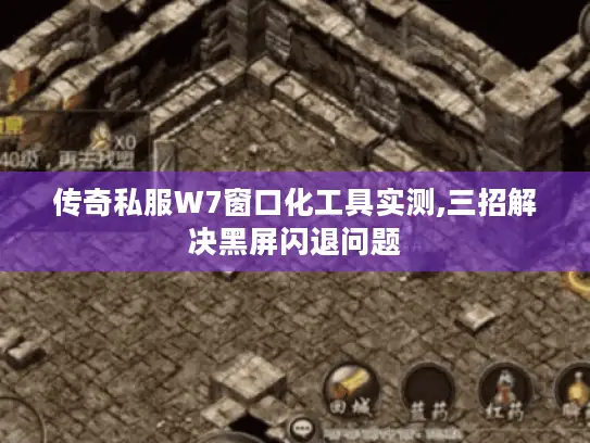 传奇私服W7窗口化工具实测,三招解决黑屏闪退问题 传奇私服W7窗口化工具实测,三招解决黑屏闪退问题