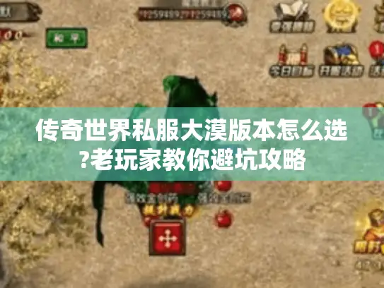 传奇世界私服大漠版本怎么选?老玩家教你避坑攻略