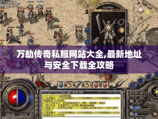 万劫传奇私服网站大全,最新地址与安全下载全攻略