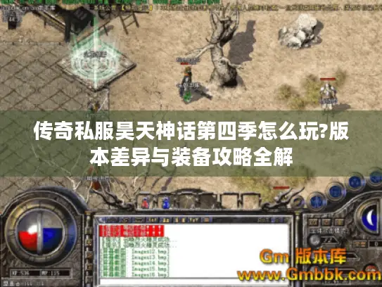 传奇私服昊天神话第四季怎么玩?版本差异与装备攻略全解