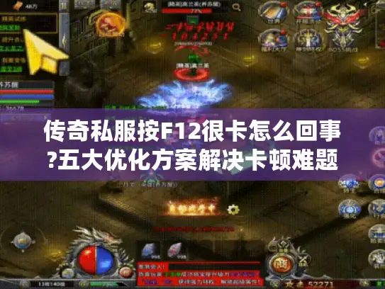 传奇私服按F12很卡怎么回事?五大优化方案解决卡顿难题 传奇私服按F12很卡怎么回事?五大优化方案解决卡顿难题