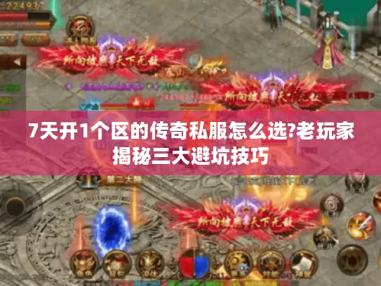 7天开1个区的传奇私服怎么选?老玩家揭秘三大避坑技巧