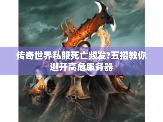 传奇世界私服死亡频发?五招教你避开高危服务器