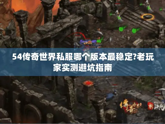 54传奇世界私服哪个版本最稳定?老玩家实测避坑指南