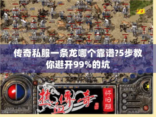 传奇私服一条龙哪个靠谱?5步教你避开99%的坑