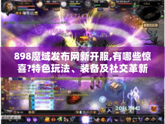 898魔域发布网新开服,有哪些惊喜?特色玩法、装备及社交革新揭秘