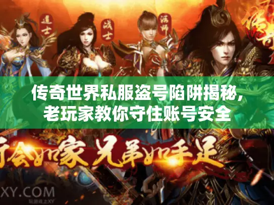 传奇世界私服盗号陷阱揭秘,老玩家教你守住账号安全