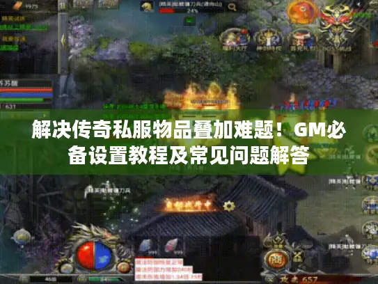 解决传奇私服物品叠加难题!GM必备设置教程及常见问题解答 解决传奇私服物品叠加难题!GM必备设置教程及常见问题解答
