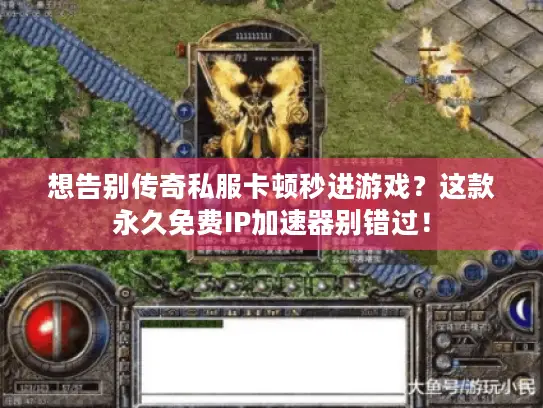想告别传奇私服卡顿秒进游戏？这款永久免费IP加速器别错过！