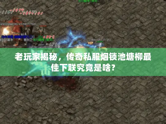 老玩家揭秘，传奇私服烟锁池塘柳最佳下联究竟是啥？