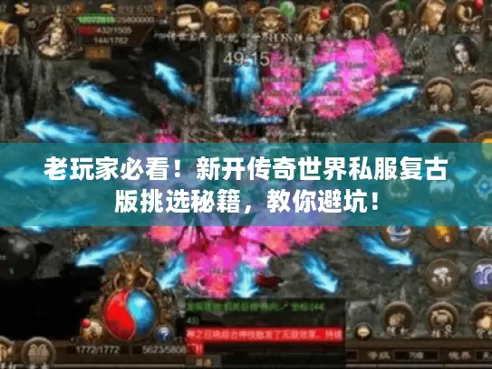 老玩家必看！新开传奇世界私服复古版挑选秘籍，教你避坑！