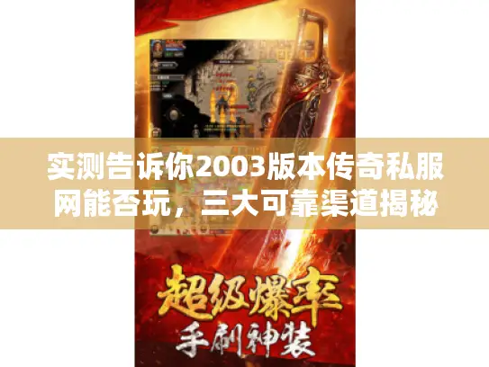 实测告诉你2003版本传奇私服网能否玩,三大可靠渠道揭秘! 实测告诉你2003版本传奇私服网能否玩,三大可靠渠道揭秘!