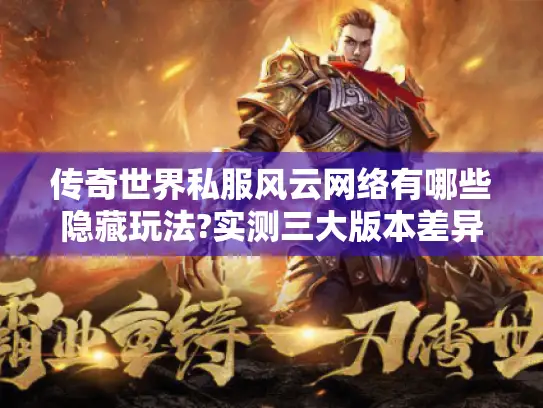 传奇世界私服风云网络有哪些隐藏玩法?实测三大版本差异
