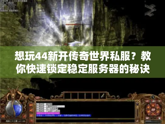 想玩44新开传奇世界私服？教你快速锁定稳定服务器的秘诀！