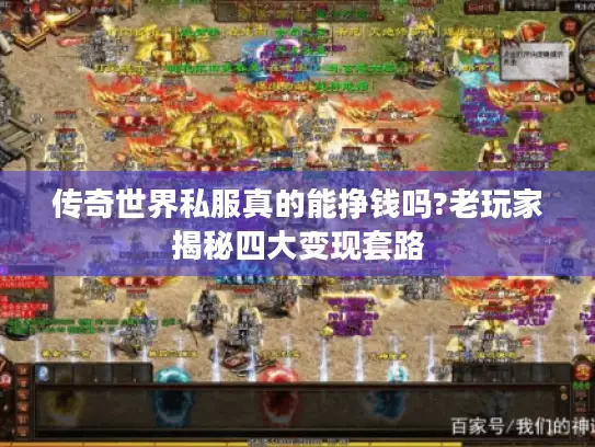 传奇世界私服真的能挣钱吗?老玩家揭秘四大变现套路 传奇世界私服真的能挣钱吗?老玩家揭秘四大变现套路