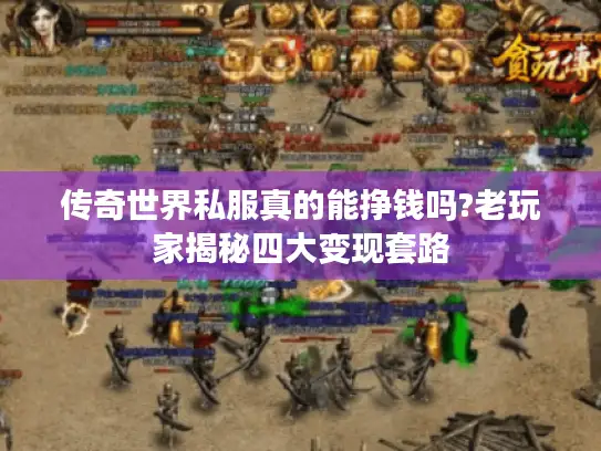 传奇世界私服真的能挣钱吗?老玩家揭秘四大变现套路 传奇世界私服真的能挣钱吗?老玩家揭秘四大变现套路