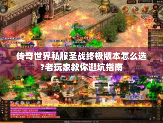 传奇世界私服圣战终极版本怎么选?老玩家教你避坑指南