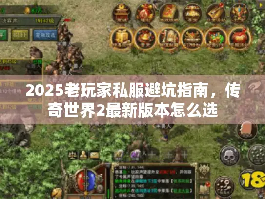 2025老玩家私服避坑指南，传奇世界2最新版本怎么选