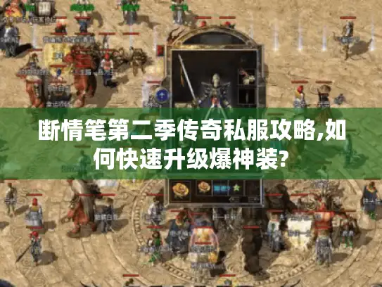 断情笔第二季传奇私服攻略,如何快速升级爆神装? 断情笔第二季传奇私服攻略,如何快速升级爆神装?