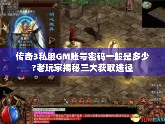 传奇3私服GM账号密码一般是多少?老玩家揭秘三大获取途径