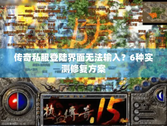 传奇私服登陆界面无法输入？6种实测修复方案