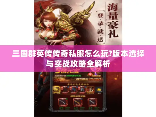 三国群英传传奇私服怎么玩?版本选择与实战攻略全解析