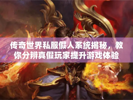 传奇世界私服假人系统揭秘，教你分辨真假玩家提升游戏体验