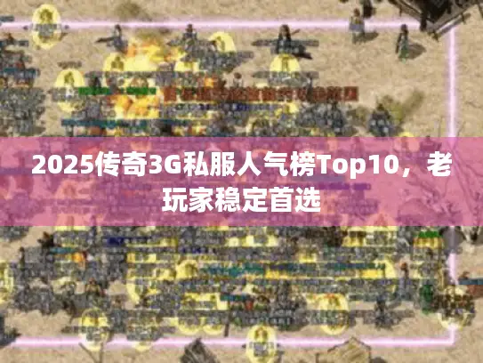 2025传奇3G私服人气榜Top10,老玩家稳定首选 2025传奇3G私服人气榜Top10,老玩家稳定首选