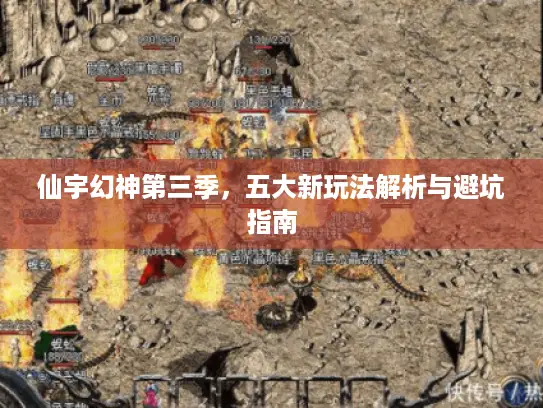 仙宇幻神第三季，五大新玩法解析与避坑指南