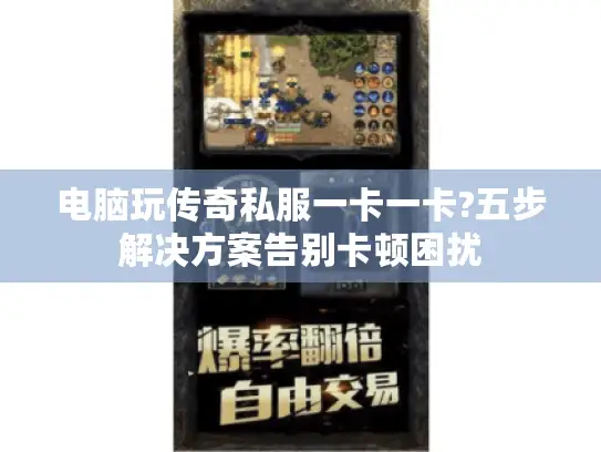 电脑玩传奇私服一卡一卡?五步解决方案告别卡顿困扰