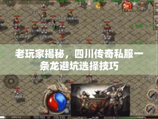 老玩家揭秘,四川传奇私服一条龙避坑选择技巧 老玩家揭秘,四川传奇私服一条龙避坑选择技巧